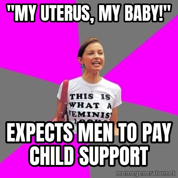 Feminist Cunt meme: "my uterus, my baby!" / expects men to pay child support