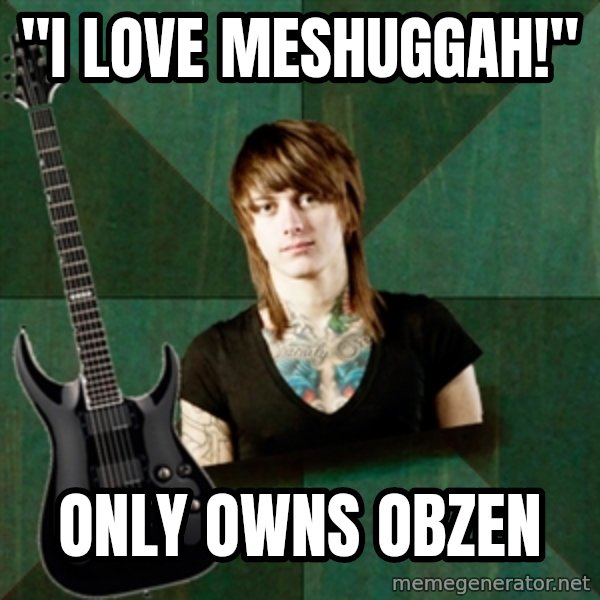 Progressive Guitarist meme: "I LOVE MESHUGGAH!" / only owns obzen