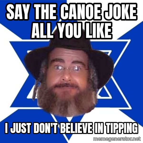Advice Jew meme: Say the CANOE joke             all you like / I just don't believe in tipping