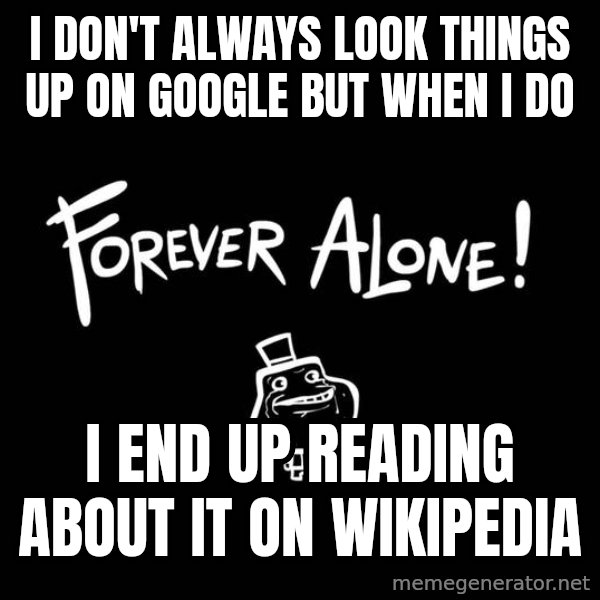 The Most Interesting Man In The World meme: I DON'T ALWAYS LOOK THINGS UP ON GOOGLE BUT WHEN I DO / I END UP reading about it ON WIKIPEDIA