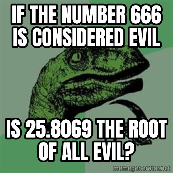 Philosoraptor meme: IF THE NUMBER 666 IS considered EVIL / IS 25.8069 the root of all evil?