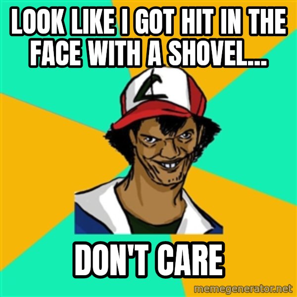 Ash Pedreiro meme: look like i got hit in the face with a shovel... / don't care