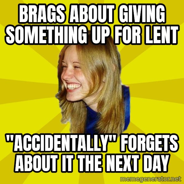 Trologirl meme: brags about giving something up for lent / "accidentally" forgets about it the next day