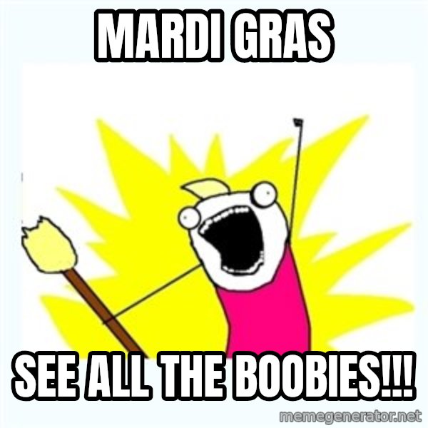 All the things meme: MARDI GRAS / SEE ALL THE BOOBIES!!!