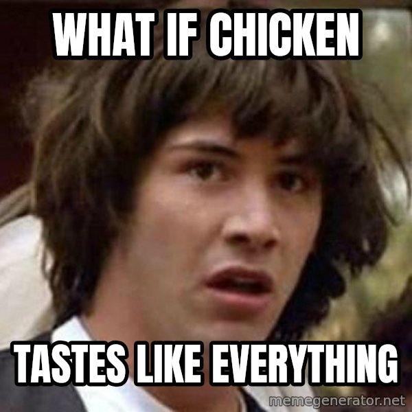 Conspiracy Keanu meme: what if chicken / tastes like everything