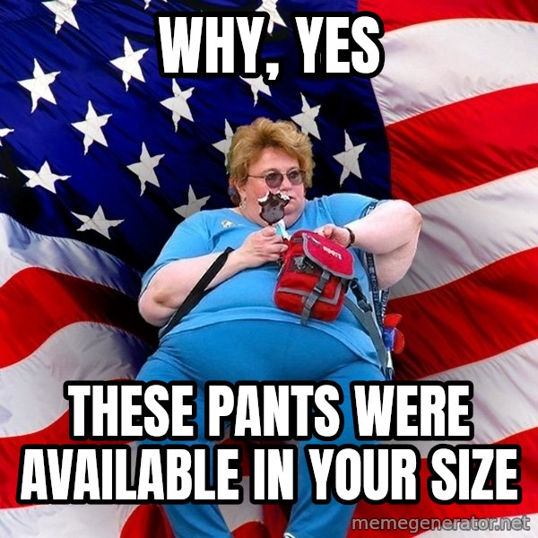 Obese American meme: why, yes / these pants were available in your size