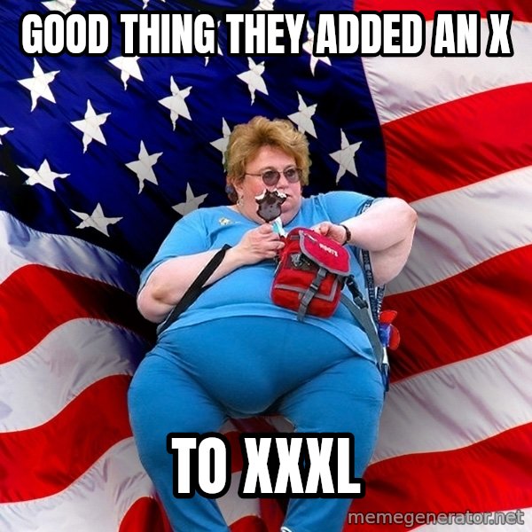 Obese American meme: good thing they added an x / to XXXL