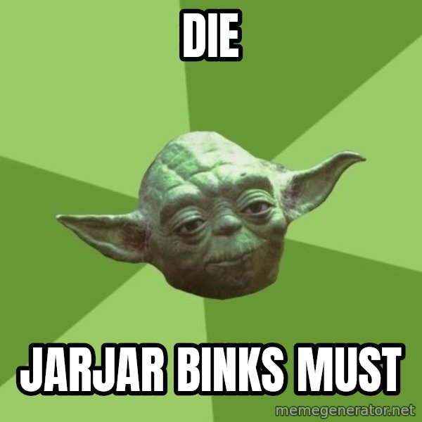 Advice Yoda Gives meme: Die / Jarjar Binks Must
