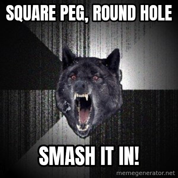 Insanity Wolf meme: square peg,     round hole / smash it in!