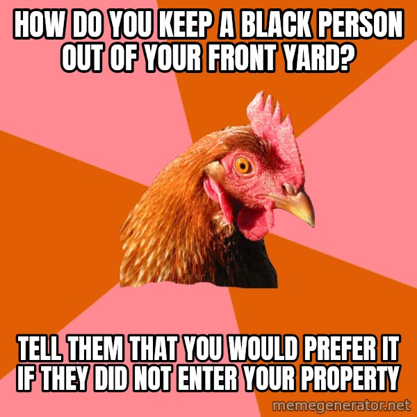 Anti Joke Chicken meme: how do you keep a black person out of your front yard? / tell them that you would prefer it if they did not enter your property