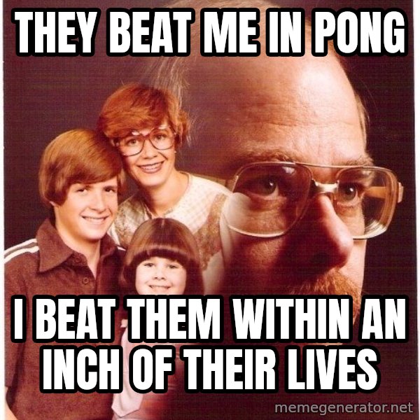 Vengeance Dad meme: they beat me in pong / i beat them within an inch of their lives