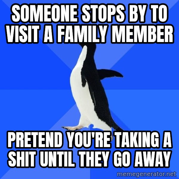 Socially Awkward Penguin meme: Someone stops by to visit a family member / pretend you're taking a shit until they go away