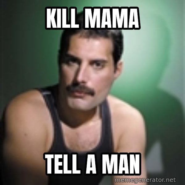 Freddie Mercury meme: Kill mama / tell a man