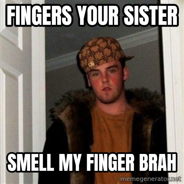 Scumbag Steve meme: fingers your sister / smell my finger brah