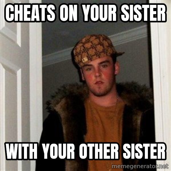 Scumbag Steve meme: Cheats on your sister / with your other sister