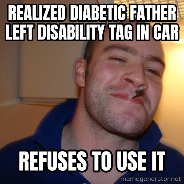 Good Guy Greg meme: realized diabetic father left disability tag in car / refuses to use it