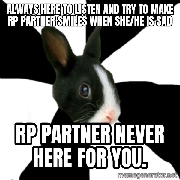 Roleplaying Rabbit meme: always here to listen and try to make rp partner smiles when she/he is sad / RP partner never here for you.