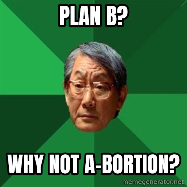 High Expectations Asian Father meme: plan b? / why not a-bortion?