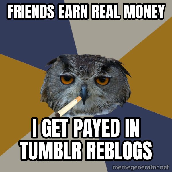 Art Student Owl meme: friends earn real money / i get payed in tumblr reblogs