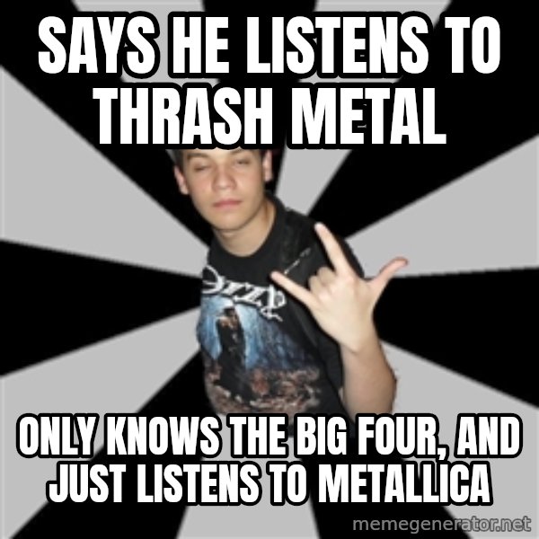 Metal Boy From Hell meme: says he listens to thrash metal / only knows the big four, and just listens to metallica
