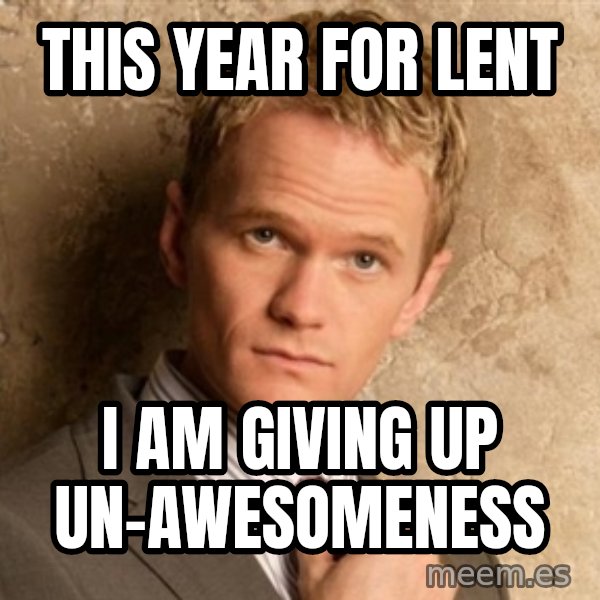 BARNEYxSTINSON meme: This year for lent / I am giving up un-awesomeness