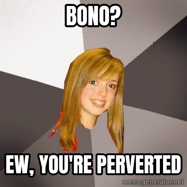 Musically Oblivious 8th Grader meme: bono? / ew, you're perverted