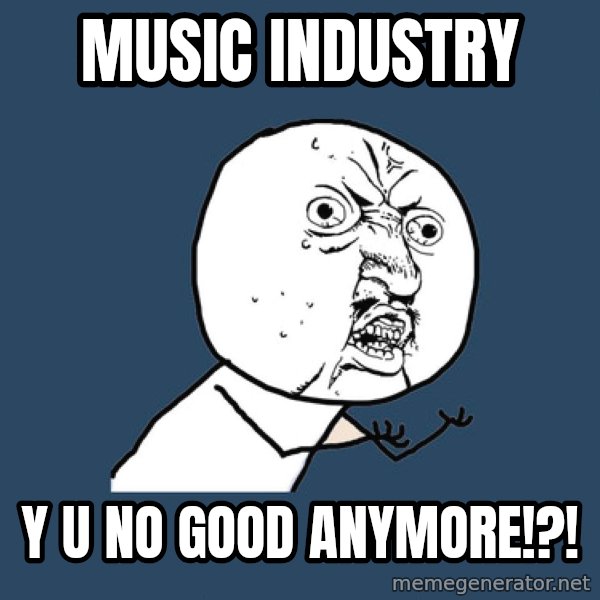 Y U No meme: Music Industry / Y U NO GOOD ANYMORE!?!