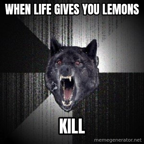 Insanity Wolf meme: When life gives you lemons / Kill