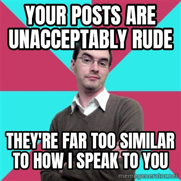 Privilege Denying Dude meme: your posts are unacceptably rude / They're far too similar to how I speak to you