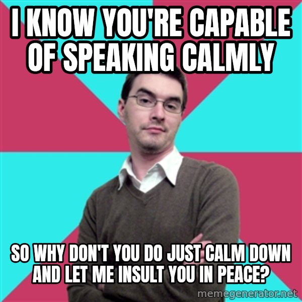 Privilege Denying Dude meme: I know you're capable of speaking calmly / so why don't you do just calm down and let me insult you in peace?