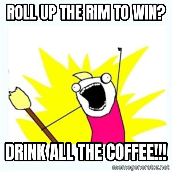 All the things meme: Roll up the rim to win? / drink all the coffee!!!