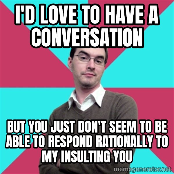 Privilege Denying Dude meme: I'd love to have a conversation / But you just don't seem to be able to respond rationally to my insulting you