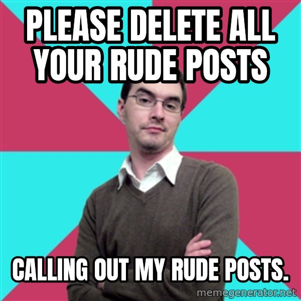 Privilege Denying Dude meme: Please delete all your rude posts / Calling out my rude posts.