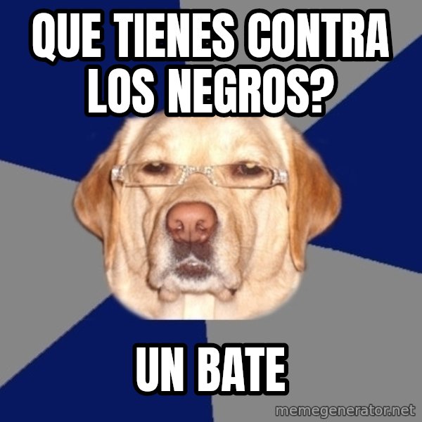 Racist Dawg meme: que tienes contra los negros? / un bate