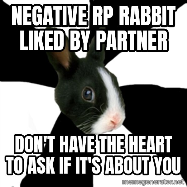 Roleplaying Rabbit meme: nEGATIVE RP RABBIT LIKED BY PARTNER / dON'T HAVE the heart to ask if it's about you