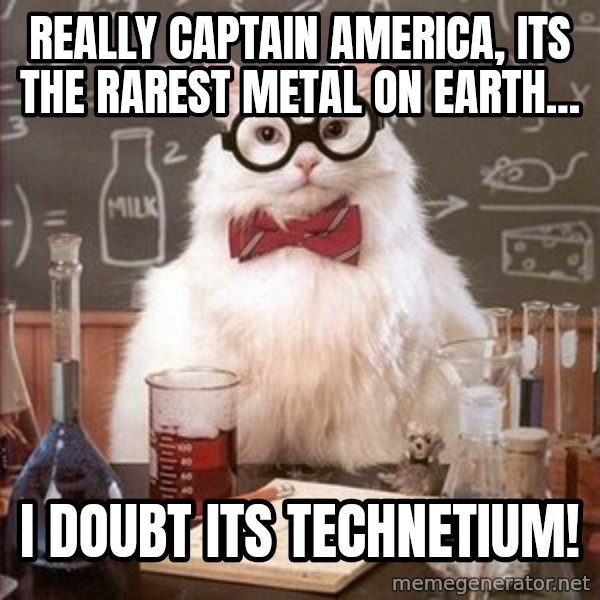 Chemistry Cat meme: Really captain america, its the rarest metal on earth... / i doubt its technetium!