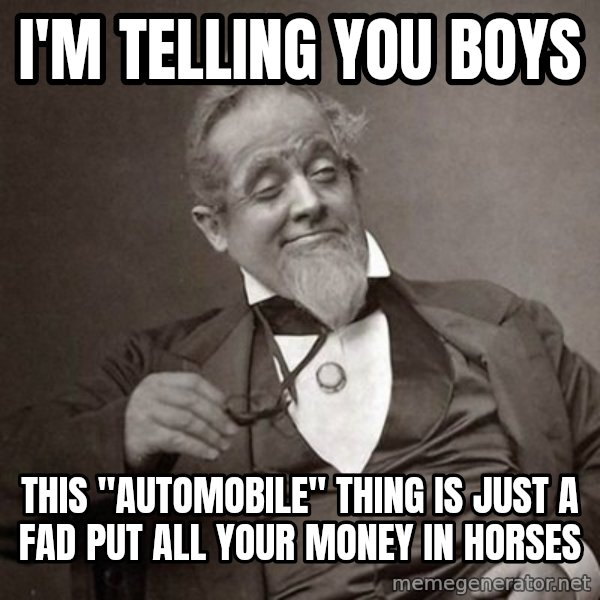 1889 [10] guy meme: i'm telling you boys / this "Automobile" thing is just a fad put all your money in horses