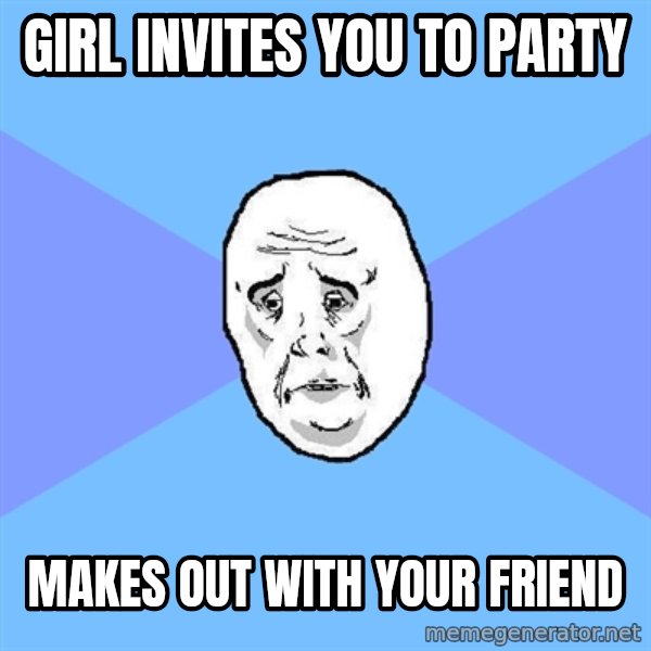 Okay Guy meme: GIRL INVITES YOU TO PARTY / MAKES OUT WITH YOUR FRIEND