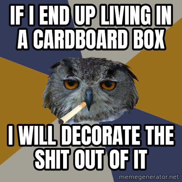 Art Student Owl meme: If i end up living in a cardboard box / I will decorate the shit out of it