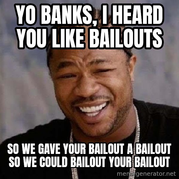 Yo Dawg meme: yo banks, i heard you like bailouts / so we gave your bailout a bailout so we could bailout your bailout