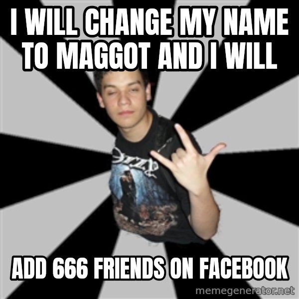 Metal Boy From Hell meme: i will change my name to Maggot and i will / ADD 666 FRIENDS ON FACEBOOK
