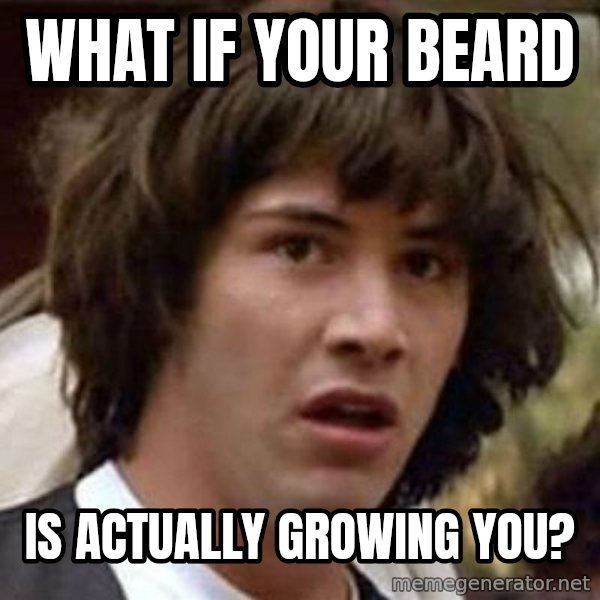 Conspiracy Keanu meme: What if your beard / Is actually growing you?