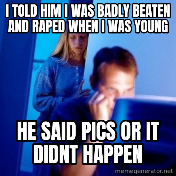 Internet Husband meme: I told him i was badly beaten and raped when i was young / he said pics or it didnt happen