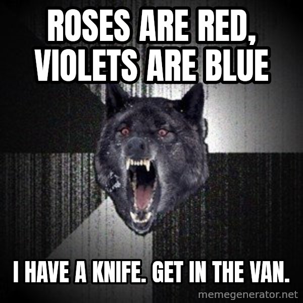 Insanity Wolf meme: roses are red, violets are blue / i have a knife. get in the van.