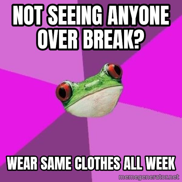 Foul Bachelorette Frog meme: Not seeing anyone over break? / Wear same clothes all week