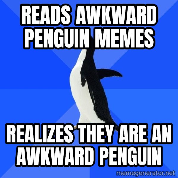 Socially Awkward Penguin meme: READS AWKWARD PENGUIN MEMES / REALIZES THEY ARE AN AWKWARD PENGUIN