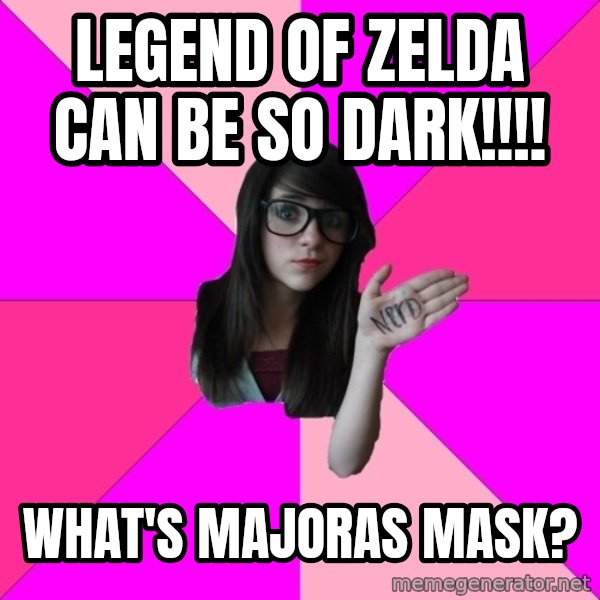 Idiot Nerd Girl meme: Legend of zelda can be so dark!!!! / What's Majoras mask?