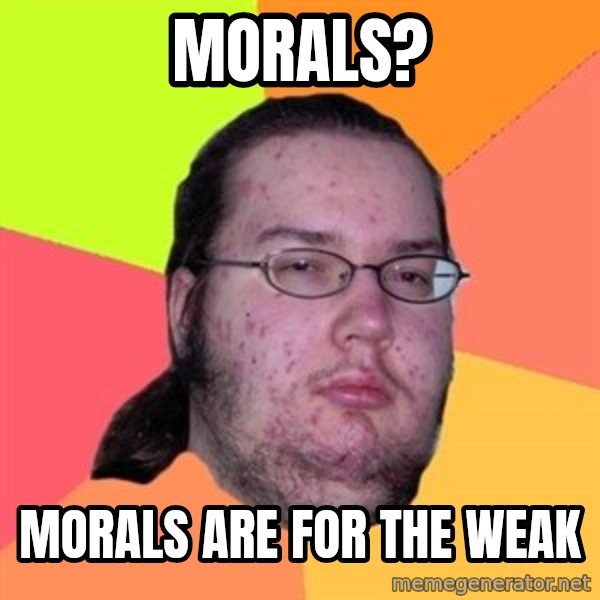 Butthurt Dweller meme: Morals? / morals are for the weak