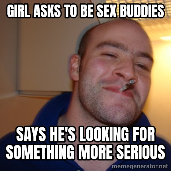 Good Guy Greg meme: girl asks to be sex buddies / says he's looking for something more serious
