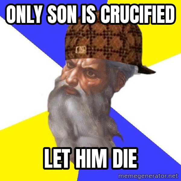 Scumbag God meme: Only son is crucified / Let him die